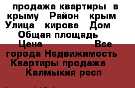 продажа квартиры  в крыму › Район ­ крым › Улица ­ кирова › Дом ­ 16 › Общая площадь ­ 81 › Цена ­ 3 100 000 - Все города Недвижимость » Квартиры продажа   . Калмыкия респ.